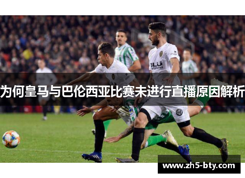 为何皇马与巴伦西亚比赛未进行直播原因解析 为何皇马与巴伦西亚比赛未进行直播原因解析