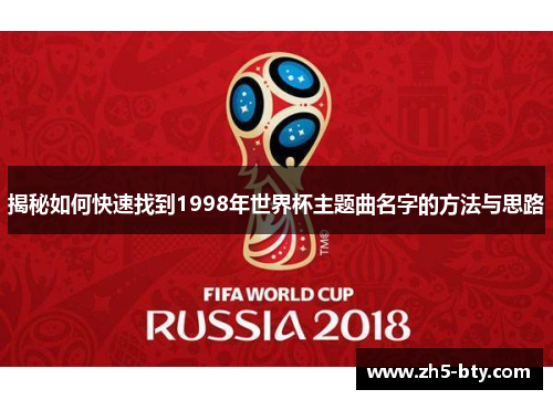 揭秘如何快速找到1998年世界杯主题曲名字的方法与思路 揭秘如何快速找到1998年世界杯主题曲名字的方法与思路