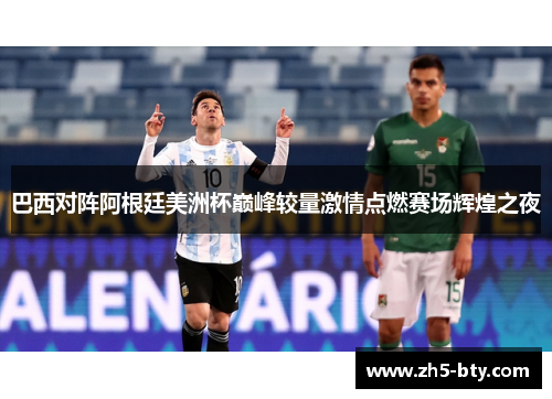 巴西对阵阿根廷美洲杯巅峰较量激情点燃赛场辉煌之夜 巴西对阵阿根廷美洲杯巅峰较量激情点燃赛场辉煌之夜