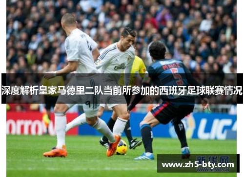深度解析皇家马德里二队当前所参加的西班牙足球联赛情况 深度解析皇家马德里二队当前所参加的西班牙足球联赛情况