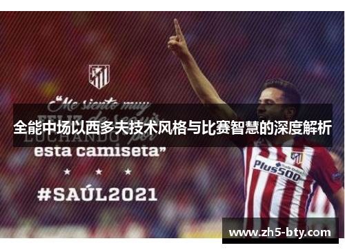 全能中场以西多夫技术风格与比赛智慧的深度解析 全能中场以西多夫技术风格与比赛智慧的深度解析