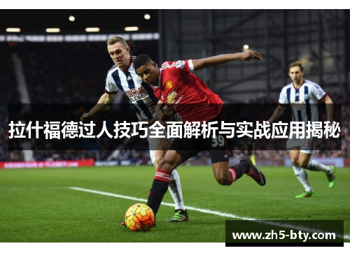 拉什福德过人技巧全面解析与实战应用揭秘 拉什福德过人技巧全面解析与实战应用揭秘
