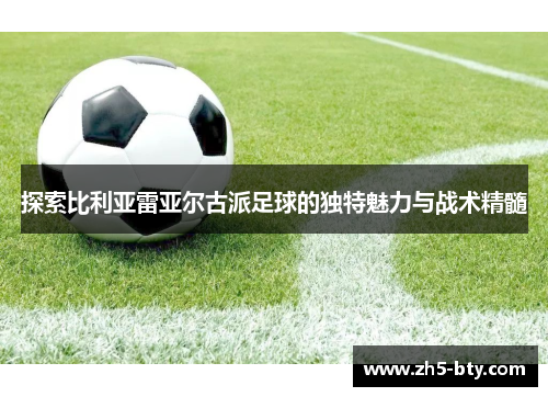 探索比利亚雷亚尔古派足球的独特魅力与战术精髓 探索比利亚雷亚尔古派足球的独特魅力与战术精髓