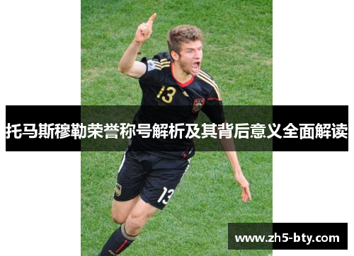 托马斯穆勒荣誉称号解析及其背后意义全面解读 托马斯穆勒荣誉称号解析及其背后意义全面解读