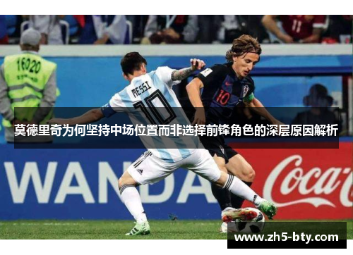 莫德里奇为何坚持中场位置而非选择前锋角色的深层原因解析 莫德里奇为何坚持中场位置而非选择前锋角色的深层原因解析