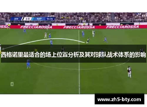 西格诺里最适合的场上位置分析及其对球队战术体系的影响 西格诺里最适合的场上位置分析及其对球队战术体系的影响