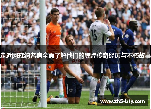 走近阿森纳名宿全面了解他们的辉煌传奇经历与不朽故事 走近阿森纳名宿全面了解他们的辉煌传奇经历与不朽故事