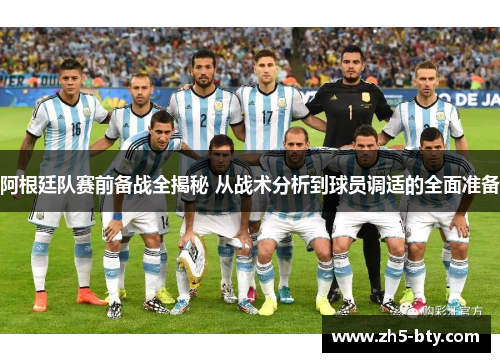 阿根廷队赛前备战全揭秘 从战术分析到球员调适的全面准备 阿根廷队赛前备战全揭秘 从战术分析到球员调适的全面准备