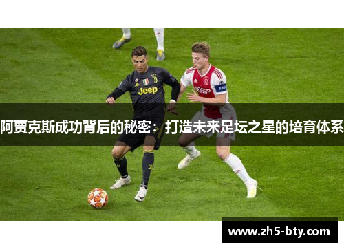 阿贾克斯成功背后的秘密:打造未来足坛之星的培育体系 阿贾克斯成功背后的秘密:打造未来足坛之星的培育体系