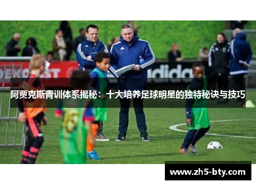 阿贾克斯青训体系揭秘:十大培养足球明星的独特秘诀与技巧 阿贾克斯青训体系揭秘:十大培养足球明星的独特秘诀与技巧