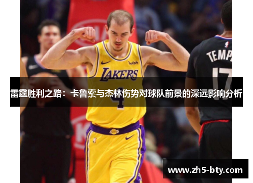 雷霆胜利之路:卡鲁索与杰林伤势对球队前景的深远影响分析 雷霆胜利之路:卡鲁索与杰林伤势对球队前景的深远影响分析