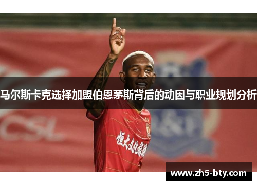 马尔斯卡克选择加盟伯恩茅斯背后的动因与职业规划分析 马尔斯卡克选择加盟伯恩茅斯背后的动因与职业规划分析