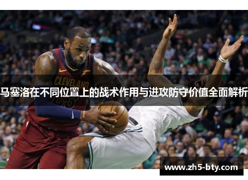 马塞洛在不同位置上的战术作用与进攻防守价值全面解析 马塞洛在不同位置上的战术作用与进攻防守价值全面解析