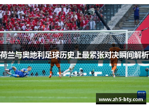 荷兰与奥地利足球历史上最紧张对决瞬间解析 荷兰与奥地利足球历史上最紧张对决瞬间解析