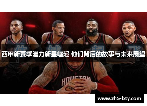 西甲新赛季潜力新星崛起 他们背后的故事与未来展望 西甲新赛季潜力新星崛起 他们背后的故事与未来展望
