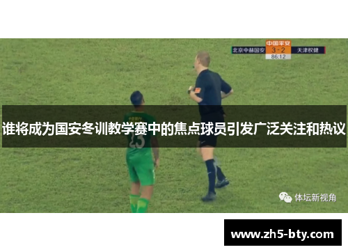 谁将成为国安冬训教学赛中的焦点球员引发广泛关注和热议 谁将成为国安冬训教学赛中的焦点球员引发广泛关注和热议