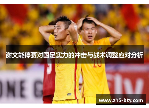 谢文能停赛对国足实力的冲击与战术调整应对分析 谢文能停赛对国足实力的冲击与战术调整应对分析