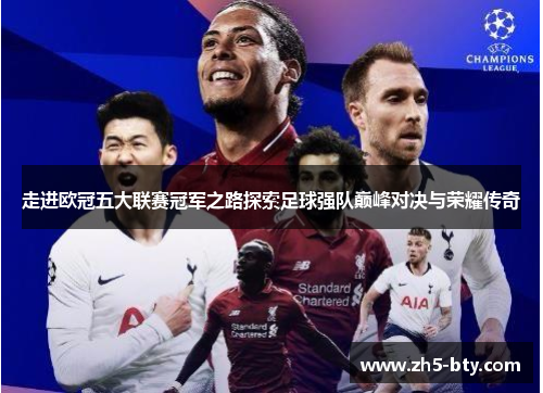 走进欧冠五大联赛冠军之路探索足球强队巅峰对决与荣耀传奇 走进欧冠五大联赛冠军之路探索足球强队巅峰对决与荣耀传奇