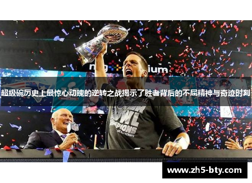 超级碗历史上最惊心动魄的逆转之战揭示了胜者背后的不屈精神与奇迹时刻 超级碗历史上最惊心动魄的逆转之战揭示了胜者背后的不屈精神与奇迹时刻