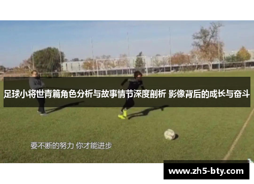 足球小将世青篇角色分析与故事情节深度剖析 影像背后的成长与奋斗 足球小将世青篇角色分析与故事情节深度剖析 影像背后的成长与奋斗