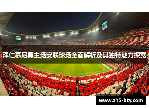 拜仁慕尼黑主场安联球场全面解析及其独特魅力探索 拜仁慕尼黑主场安联球场全面解析及其独特魅力探索