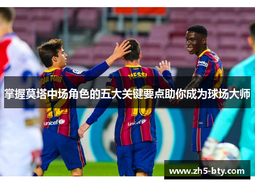 掌握莫塔中场角色的五大关键要点助你成为球场大师 掌握莫塔中场角色的五大关键要点助你成为球场大师