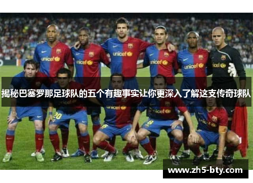 揭秘巴塞罗那足球队的五个有趣事实让你更深入了解这支传奇球队 揭秘巴塞罗那足球队的五个有趣事实让你更深入了解这支传奇球队