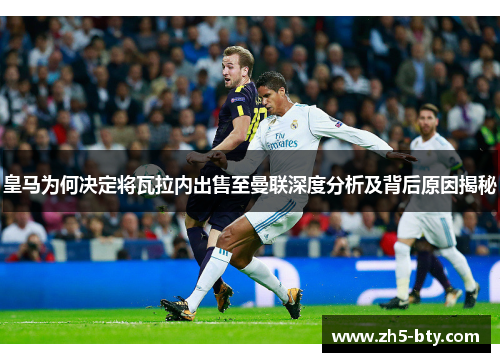 皇马为何决定将瓦拉内出售至曼联深度分析及背后原因揭秘 皇马为何决定将瓦拉内出售至曼联深度分析及背后原因揭秘