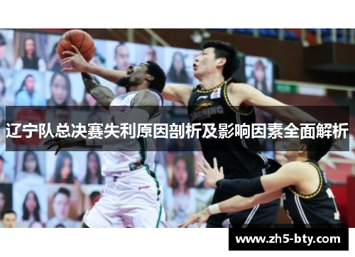 辽宁队总决赛失利原因剖析及影响因素全面解析 辽宁队总决赛失利原因剖析及影响因素全面解析