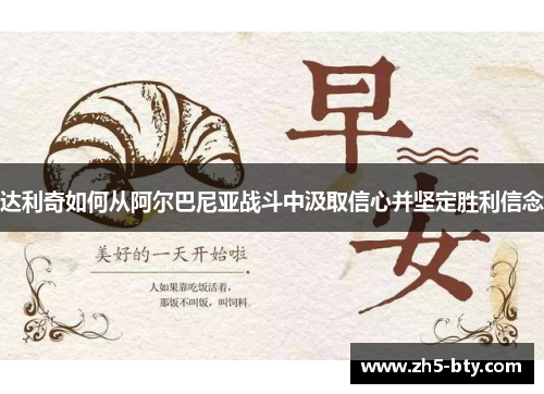 达利奇如何从阿尔巴尼亚战斗中汲取信心并坚定胜利信念 达利奇如何从阿尔巴尼亚战斗中汲取信心并坚定胜利信念