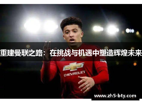 重建曼联之路：在挑战与机遇中塑造辉煌未来