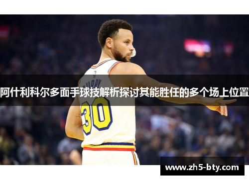 阿什利科尔多面手球技解析探讨其能胜任的多个场上位置 阿什利科尔多面手球技解析探讨其能胜任的多个场上位置