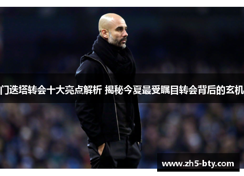 门迭塔转会十大亮点解析 揭秘今夏最受瞩目转会背后的玄机 门迭塔转会十大亮点解析 揭秘今夏最受瞩目转会背后的玄机