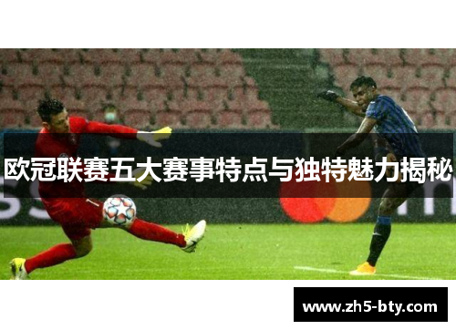 欧冠联赛五大赛事特点与独特魅力揭秘